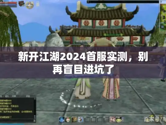 新开江湖2024首服实测，别再盲目进坑了
