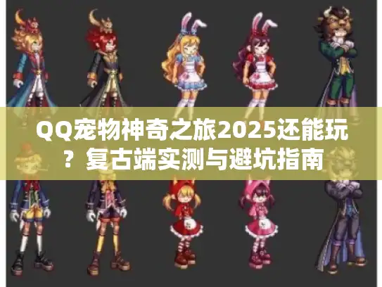 QQ宠物神奇之旅2025还能玩？复古端实测与避坑指南