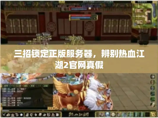 三招锁定正版服务器，辨别热血江湖2官网真假