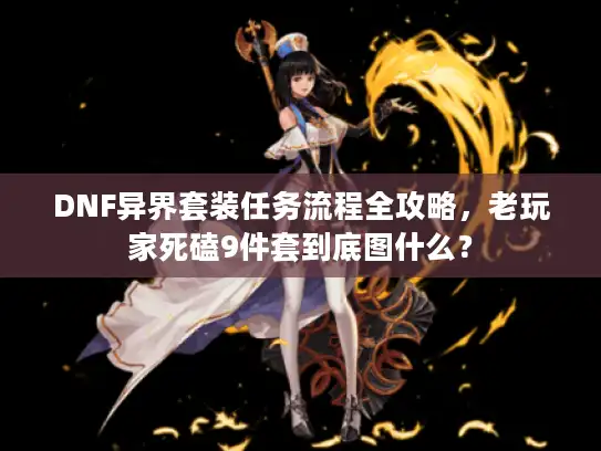 DNF异界套装任务流程全攻略，老玩家死磕9件套到底图什么？