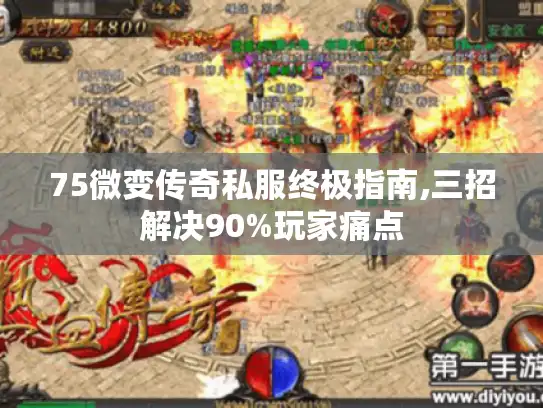 75微变传奇私服终极指南,三招解决90%玩家痛点 75微变传奇私服终极指南,三招解决90%玩家痛点