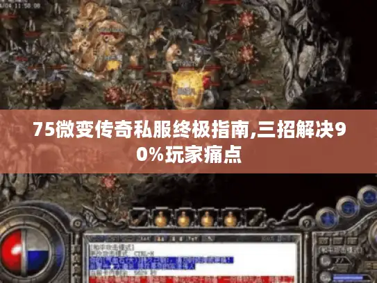 75微变传奇私服终极指南,三招解决90%玩家痛点 75微变传奇私服终极指南,三招解决90%玩家痛点