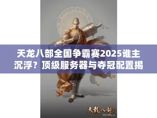 天龙八部全国争霸赛2025谁主沉浮?顶级服务器与夺冠配置揭秘 天龙八部全国争霸赛2025谁主沉浮?顶级服务器与夺冠配置揭秘