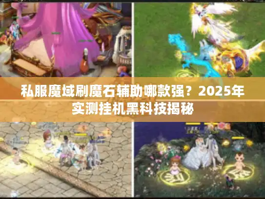 私服魔域刷魔石辅助哪款强？2025年实测挂机黑科技揭秘