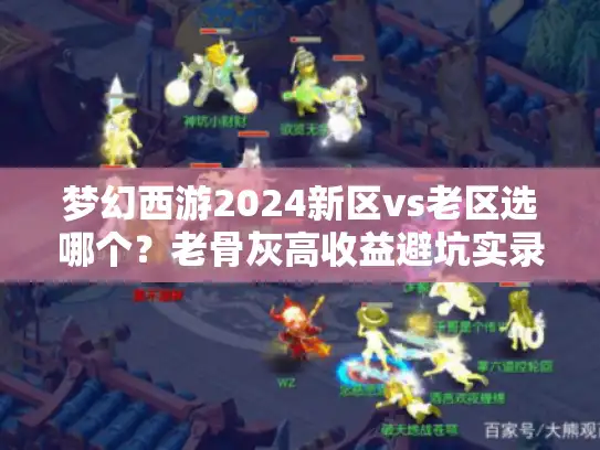 梦幻西游2024新区vs老区选哪个？老骨灰高收益避坑实录