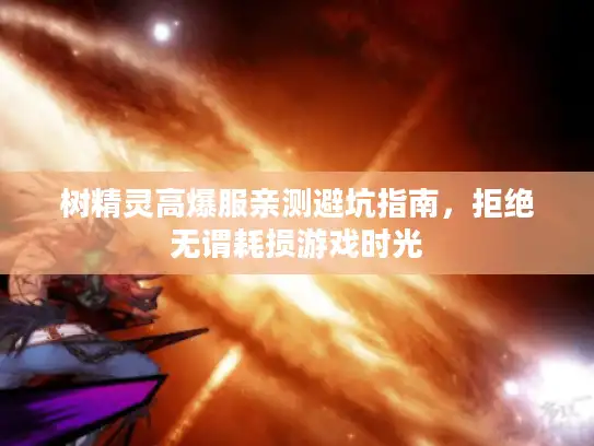 树精灵高爆服亲测避坑指南，拒绝无谓耗损游戏时光