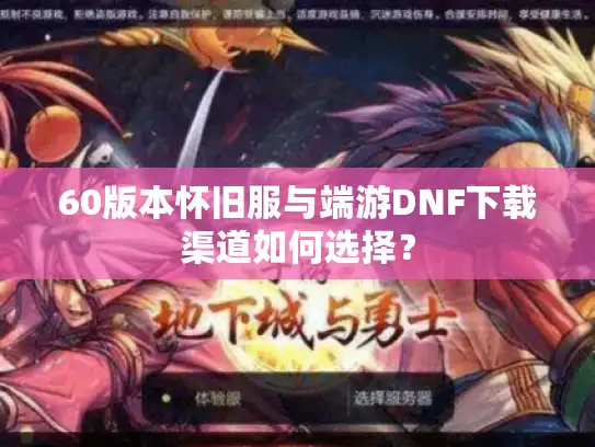 60版本怀旧服与端游DNF下载渠道如何选择? 60版本怀旧服与端游DNF下载渠道如何选择?
