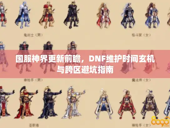 国服神界更新前瞻，DNF维护时间玄机与跨区避坑指南