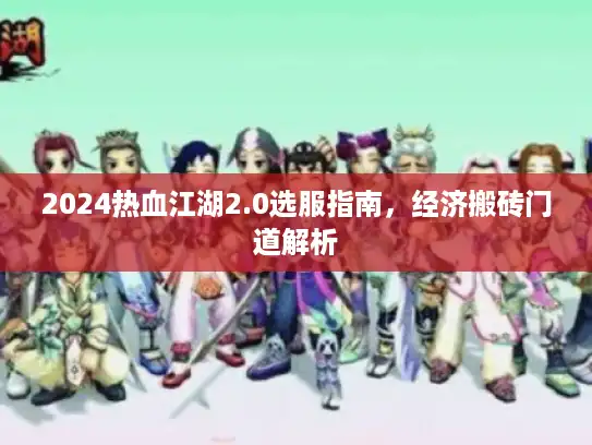 2024热血江湖2.0选服指南，经济搬砖门道解析