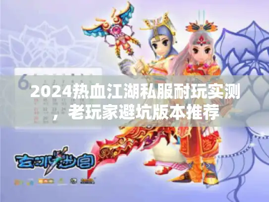 2024热血江湖私服耐玩实测，老玩家避坑版本推荐