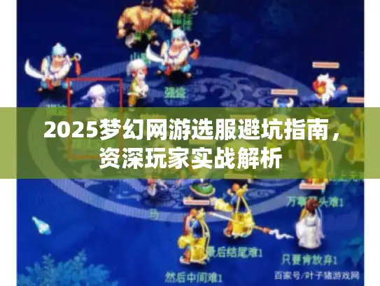 2025梦幻网游选服避坑指南，资深玩家实战解析
