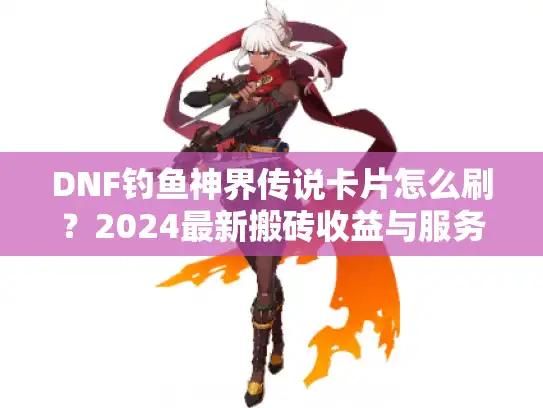 DNF钓鱼神界传说卡片怎么刷?2024最新搬砖收益与服务器实测 DNF钓鱼神界传说卡片怎么刷?2024最新搬砖收益与服务器实测