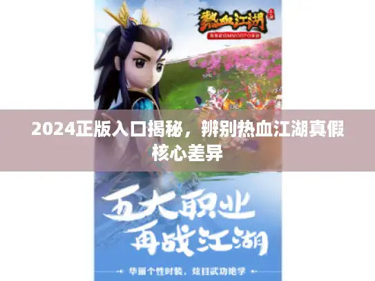 2024正版入口揭秘,辨别热血江湖真假核心差异 2024正版入口揭秘,辨别热血江湖真假核心差异