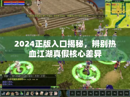 2024正版入口揭秘,辨别热血江湖真假核心差异 2024正版入口揭秘,辨别热血江湖真假核心差异