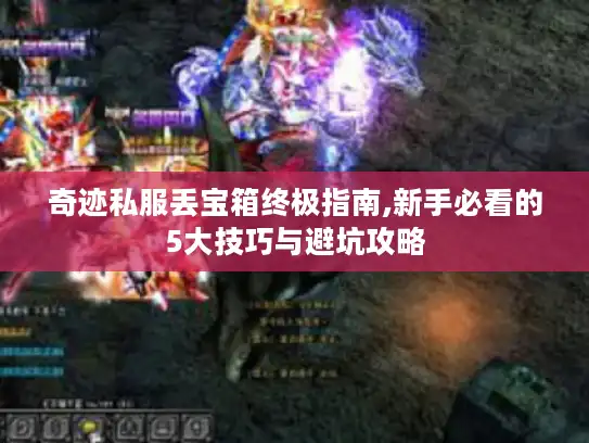 奇迹私服丢宝箱终极指南,新手必看的5大技巧与避坑攻略