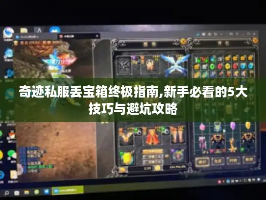 奇迹私服丢宝箱终极指南,新手必看的5大技巧与避坑攻略