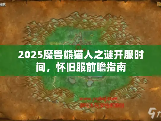 2025魔兽熊猫人之谜开服时间，怀旧服前瞻指南