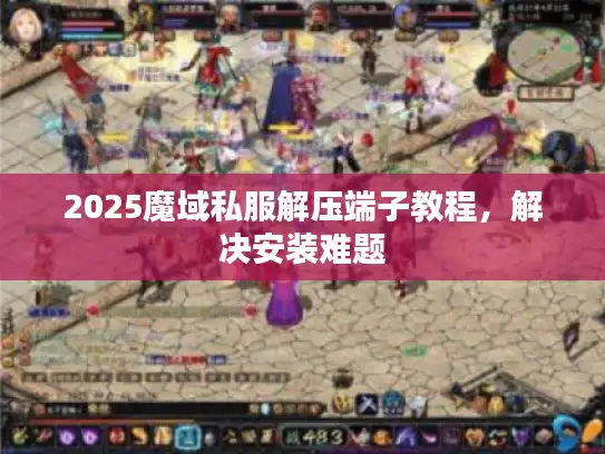 2025魔域私服解压端子教程,解决安装难题 2025魔域私服解压端子教程,解决安装难题
