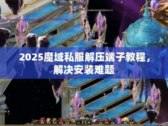 2025魔域私服解压端子教程,解决安装难题 2025魔域私服解压端子教程,解决安装难题