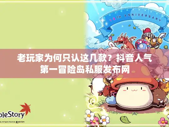 老玩家为何只认这几款？抖音人气第一冒险岛私服发布网