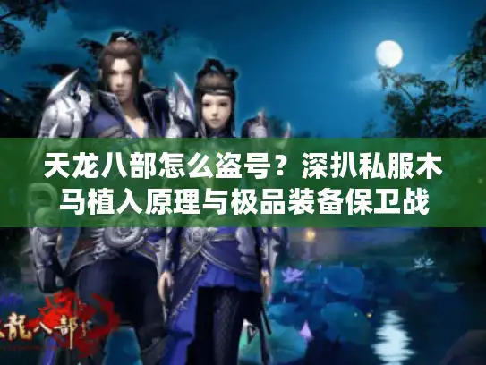 天龙八部怎么盗号?深扒私服木马植入原理与极品装备保卫战 天龙八部怎么盗号?深扒私服木马植入原理与极品装备保卫战
