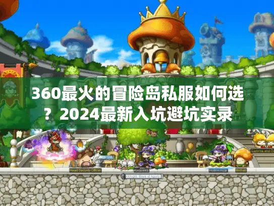360最火的冒险岛私服如何选?2024最新入坑避坑实录 360最火的冒险岛私服如何选?2024最新入坑避坑实录