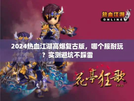 2024热血江湖高爆复古版,哪个服耐玩?实测避坑不踩雷 2024热血江湖高爆复古版,哪个服耐玩?实测避坑不踩雷