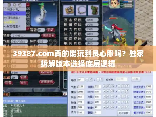 39387.com真的能玩到良心服吗?独家拆解版本选择底层逻辑 39387.com真的能玩到良心服吗?独家拆解版本选择底层逻辑