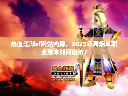 热血江湖sf网站内幕,2025年高爆单职业版本如何避坑? 热血江湖sf网站内幕,2025年高爆单职业版本如何避坑?