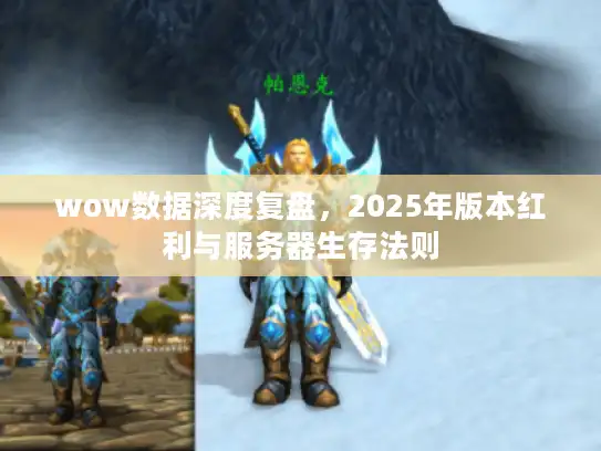 wow数据深度复盘，2025年版本红利与服务器生存法则