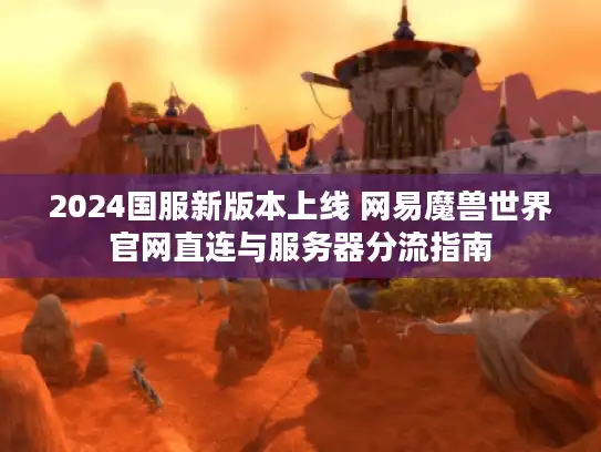 2024国服新版本上线 网易魔兽世界官网直连与服务器分流指南