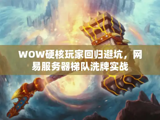 WOW硬核玩家回归避坑，网易服务器梯队洗牌实战