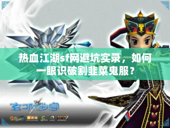 热血江湖sf网避坑实录，如何一眼识破割韭菜鬼服？