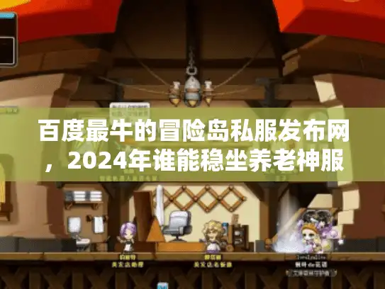 百度最牛的冒险岛私服发布网,2024年谁能稳坐养老神服宝座? 百度最牛的冒险岛私服发布网,2024年谁能稳坐养老神服宝座?
