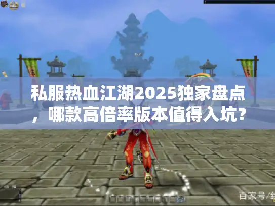 私服热血江湖2025独家盘点，哪款高倍率版本值得入坑？