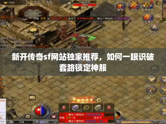 新开传奇sf网站独家推荐，如何一眼识破套路锁定神服