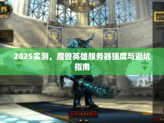 2025实测，魔兽英雄服务器强度与避坑指南