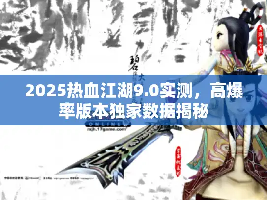 2025热血江湖9.0实测，高爆率版本独家数据揭秘