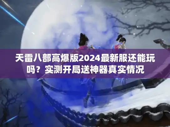 天雷八部高爆版2024最新服还能玩吗？实测开局送神器真实情况