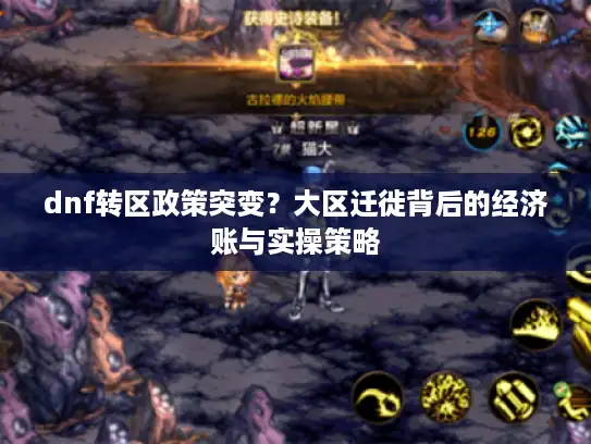 dnf转区政策突变?大区迁徙背后的经济账与实操策略 dnf转区政策突变?大区迁徙背后的经济账与实操策略