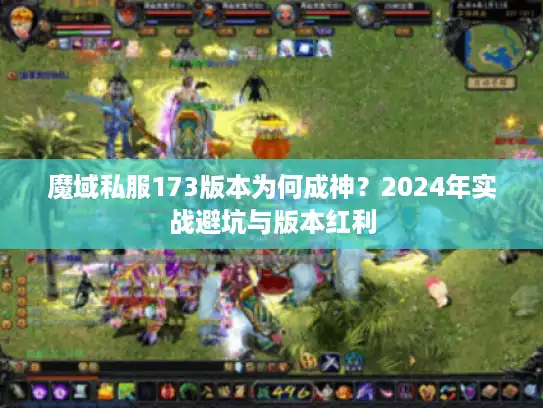 魔域私服173版本为何成神？2024年实战避坑与版本红利