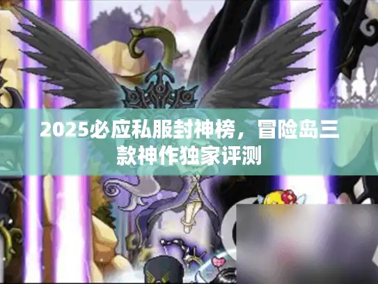 2025必应私服封神榜，冒险岛三款神作独家评测