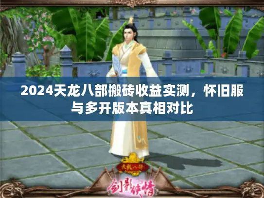 2024天龙八部搬砖收益实测，怀旧服与多开版本真相对比