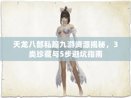 天龙八部私服九游资源揭秘,3类珍藏与5步避坑指南 天龙八部私服九游资源揭秘,3类珍藏与5步避坑指南