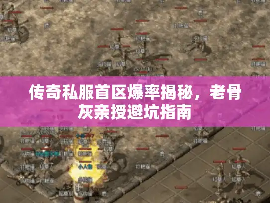 传奇私服首区爆率揭秘,老骨灰亲授避坑指南 传奇私服首区爆率揭秘,老骨灰亲授避坑指南