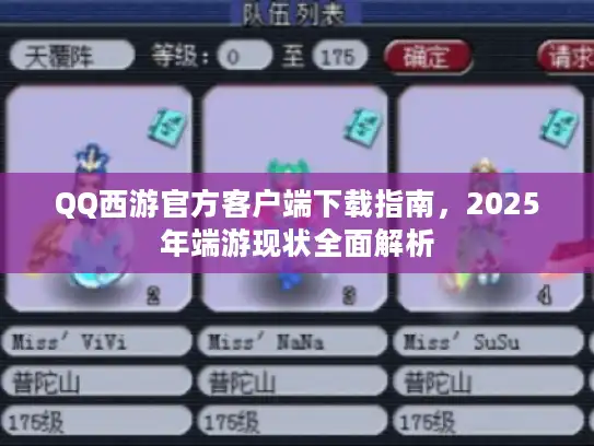QQ西游官方客户端下载指南，2025年端游现状全面解析