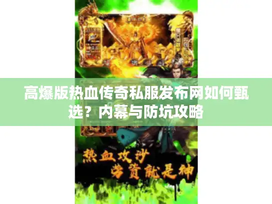 高爆版热血传奇私服发布网如何甄选？内幕与防坑攻略