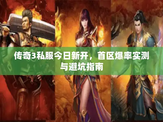 传奇3私服今日新开，首区爆率实测与避坑指南