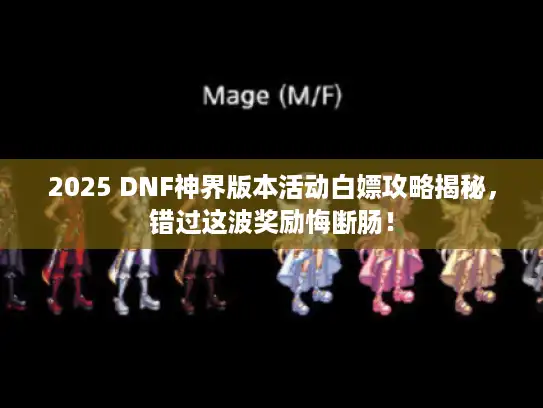 2025 DNF神界版本活动白嫖攻略揭秘，错过这波奖励悔断肠！