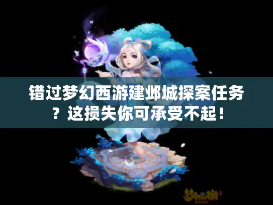 错过梦幻西游建邺城探案任务？这损失你可承受不起！